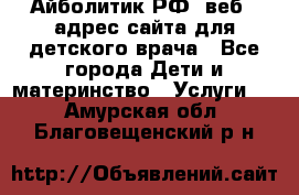 Айболитик.РФ  веб – адрес сайта для детского врача - Все города Дети и материнство » Услуги   . Амурская обл.,Благовещенский р-н